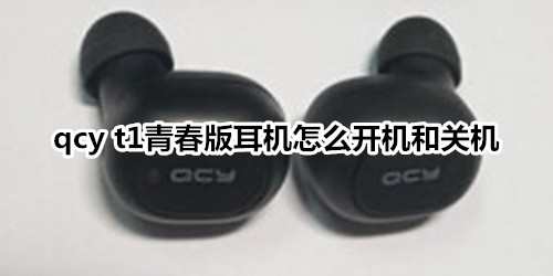 qcy t1青春版耳机怎么开机和关机