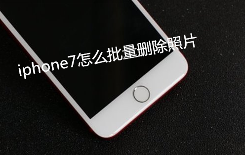 iphone7怎么批量删除照片