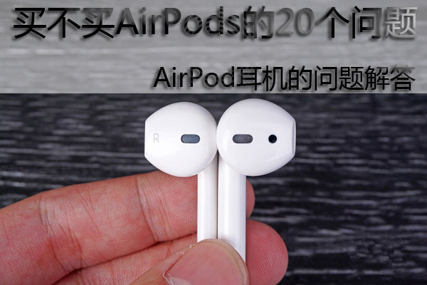 买不买AirPods的20个问题 AirPod耳机的问题解答