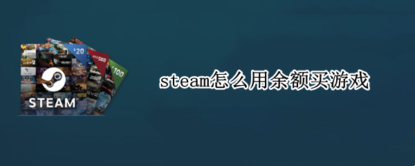 steam怎么用余额买游戏（steam可以用余额买游戏吗）