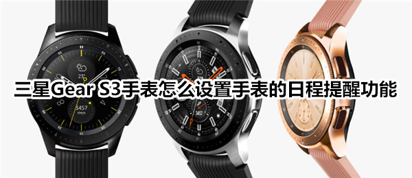 三星Gear S3智能手表怎么设置手表的日程提醒功能