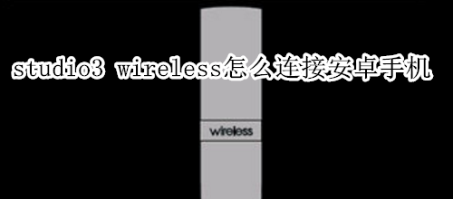 beats studio3 wireless怎么连接安卓手机