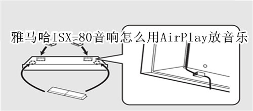 雅马哈ISX-80电视音响怎么使用AirPlay播放音乐