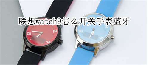 联想watch9怎么开关手表蓝牙