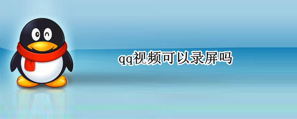 qq视频可以录屏吗 苹果手机qq视频可以录屏吗