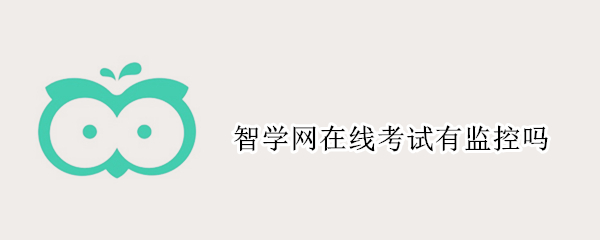 智学网在线考试有监控吗 智学网的在线考试有监控吗