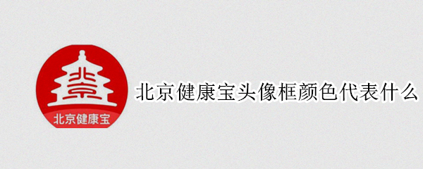 北京健康宝头像框颜色代表什么 北京健康宝头像边框颜色代表什么