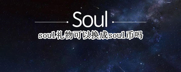 soul礼物可以换成soul币吗 soul的礼物可以换成钱吗