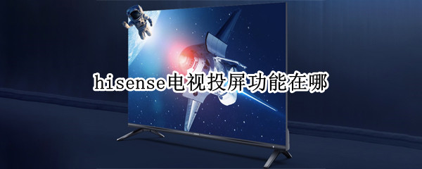 hisense电视投屏功能在哪 hisense电视的投屏功能在哪里