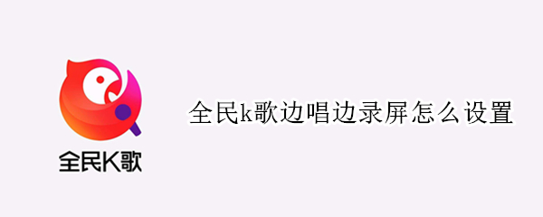 全民k歌边唱边录屏怎么设置（全民K歌怎么边唱边录屏）