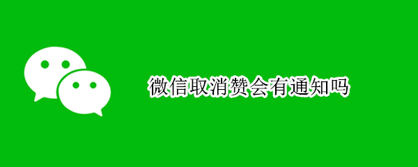 微信取消赞会有通知吗（微信取消点赞会有通知吗）