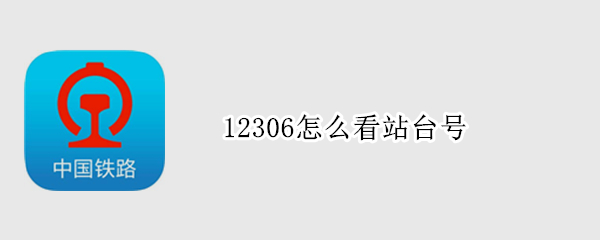 12306怎么看站台号 12306怎么查看站台