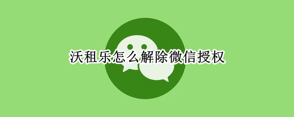 沃租乐怎么解除微信授权 沃租乐怎么解除微信授权把押金还了