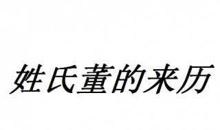 2019姓氏董的来历 董姓在百家姓排名第29位