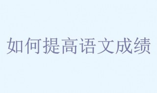 语文怎么学能提高成绩 一定要会的五个方法