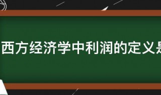 西方经济学中利润的定义是什么 西方经济学中利润的定义具体是什么