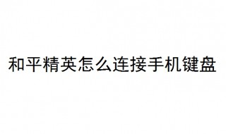 和平精英怎么连接手机键盘 和平精英怎么连接手机键盘操作