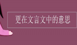 更在文言文中的意思 更在文言文中的意思初中计时单位