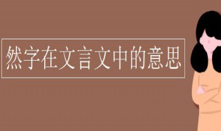 然字在文言文中的意思 然字在文言文中的意思