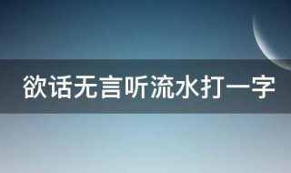 欲话无言听流水打一字（欲话无言听流水打一个字）