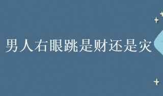 男人右眼跳是财还是灾 男人右眼跳是财还是灾哪个时辰好