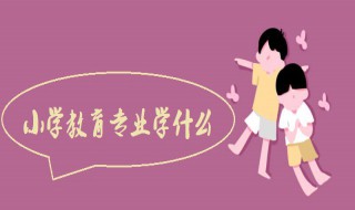 小学教育专业介绍（小学教育专业介绍200字）