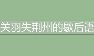 关羽失荆州的歇后语 关羽失荆州 的歇后语