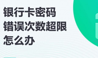 银行卡密码错误次数超限怎么办（中国银行卡密码错误次数超限怎么办）