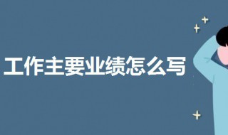 工作主要业绩怎么写 工作主要业绩怎么写比较好