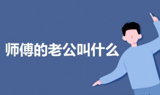 师傅的老公叫什么（师傅的老公叫什么名称）