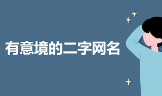 有意境的古风二字网名 有意境的古风二字网名并解释意思