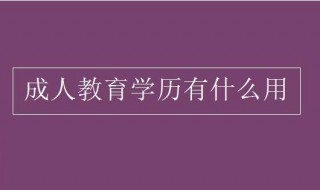 成人教育学历有什么用（成人教育学历含金量高吗）