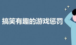 游戏惩罚搞笑有趣的 班级游戏惩罚搞笑有趣的