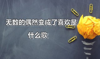 无数的偶然变成了喜欢是什么歌 无数的偶然变成了喜欢原唱