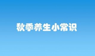 白领秋季养生小常识（秋季养生须知）