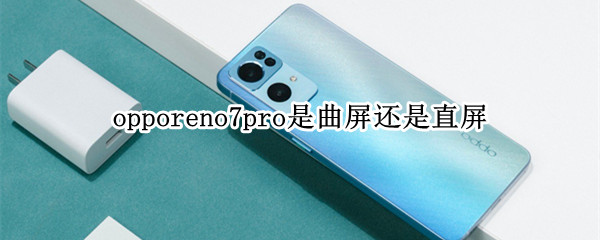 opporeno7pro是曲屏还是直屏 opporeno6pro是直屏还是曲面屏