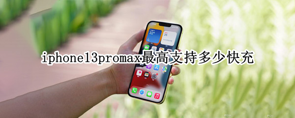 iphone13promax最高支持多少快充 iphone13 promax快充