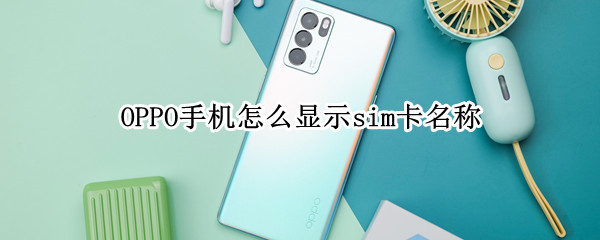 OPPO手机怎么显示sim卡名称 oppo手机的sim卡在哪