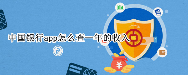 中国银行app怎么查一年的收入（中国银行app如何查一年收入）