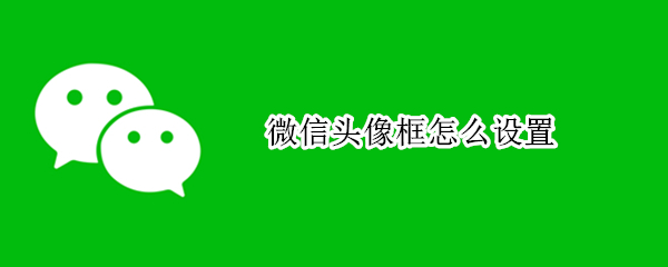 微信头像框怎么设置（微信头像框怎么设置红旗）