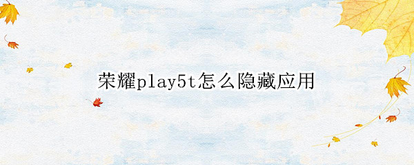 荣耀play5t怎么隐藏应用（华为荣耀play5t隐藏功能）