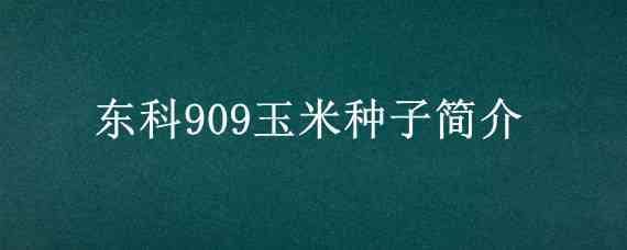 东科909玉米种子简介（东科909玉米种子简介比郑单958产量高吗）