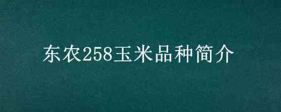 东农258玉米品种简介 东农258玉米种子简介