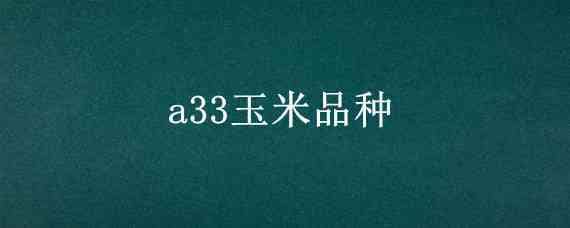 a33玉米品种（A33玉米品种）