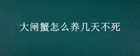 大闸蟹怎么养几天不死