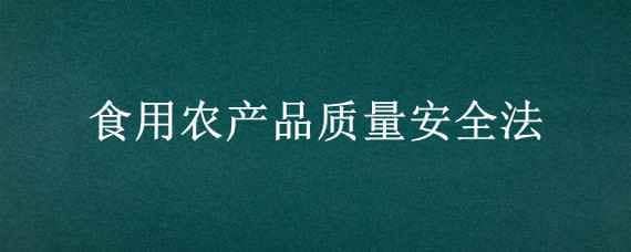 食用农产品质量安全法（食用农产品质量安全法释义）