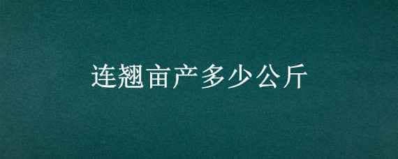 连翘亩产多少公斤（连翘亩产多少公斤最新价格）