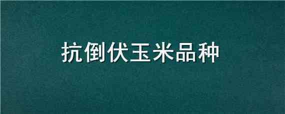 抗倒伏玉米品种（抗倒伏玉米品种用不用打矮壮素）