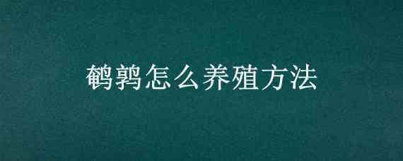 鹌鹑怎么养殖方法 鹌鹑的养殖方法