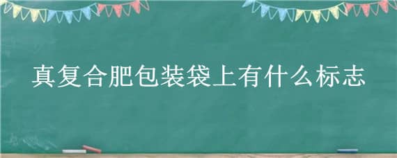 真复合肥包装袋上有什么标志